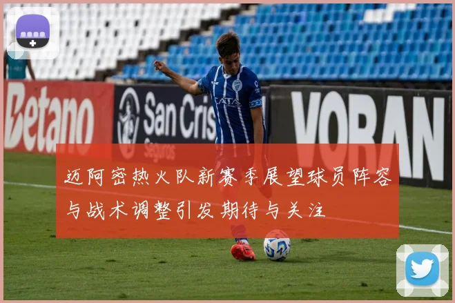 迈阿密热火队新赛季展望球员阵容与战术调整引发期待与关注