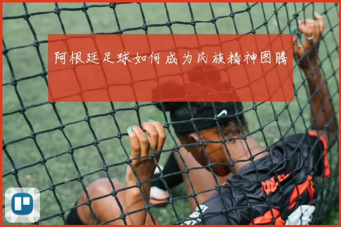 阿根廷足球如何成为民族精神图腾