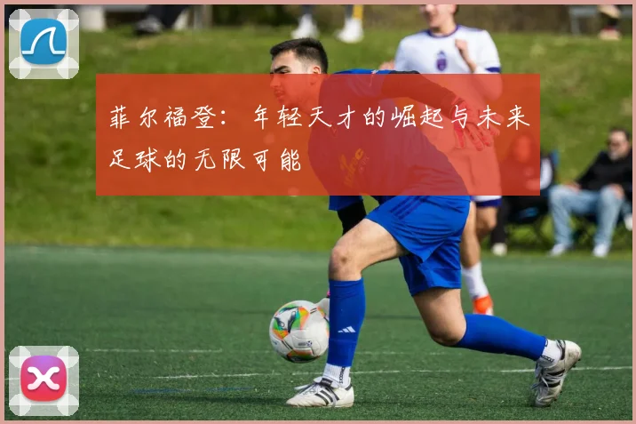 菲尔福登：年轻天才的崛起与未来足球的无限可能
