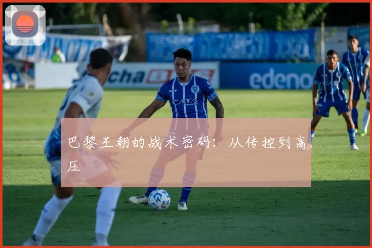 巴黎王朝的战术密码：从传控到高压