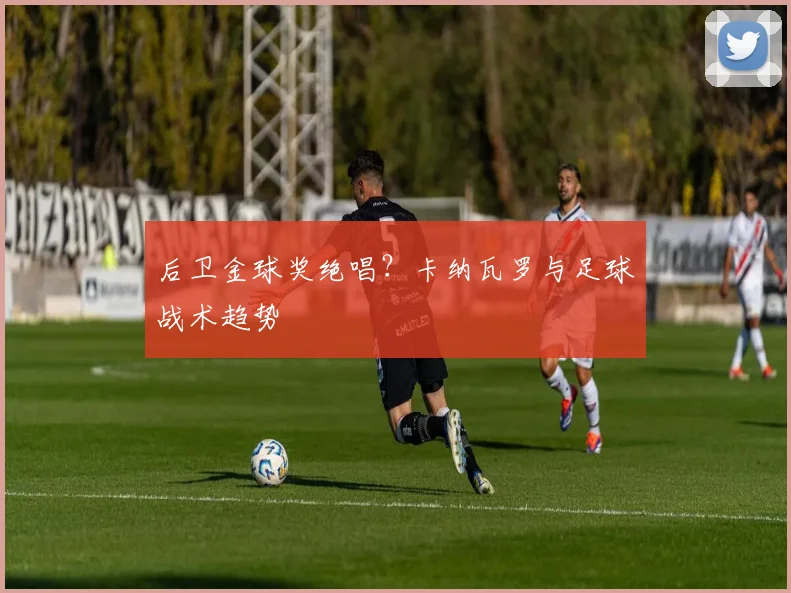后卫金球奖绝唱？卡纳瓦罗与足球战术趋势