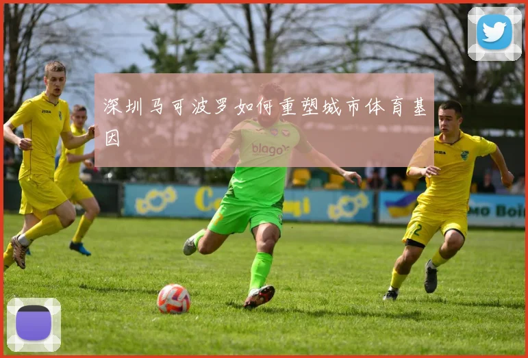 深圳马可波罗如何重塑城市体育基因