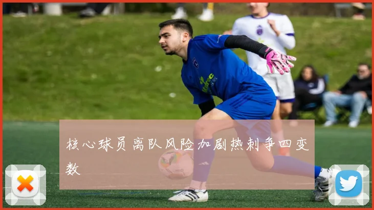 核心球员离队风险加剧热刺争四变数